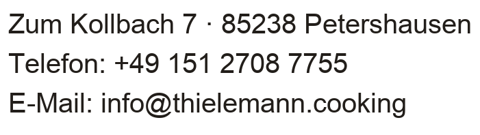 Zum Kollbach 7, 85238 Petershausen. Telefon +49 151 2708 7755. E-Mail info@thielemann.cooking
