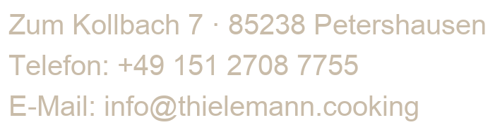 Zum Kollbach 7, 85238 Petershausen. Telefon +49 151 2708 7755. E-Mail info@thielemann.cooking